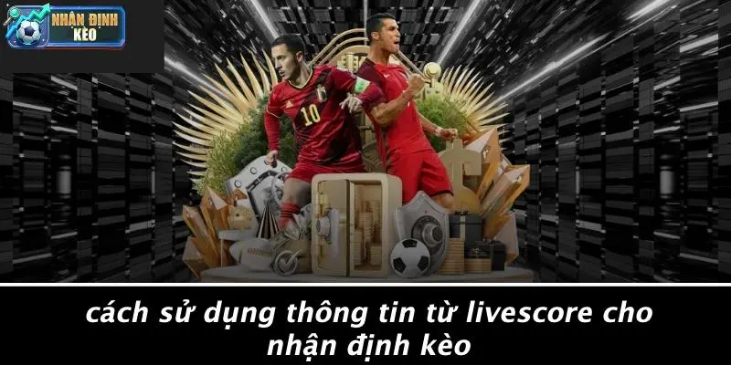 Cách Sử Dụng Thông Tin Từ Livescore Cho Nhận Định Kèo