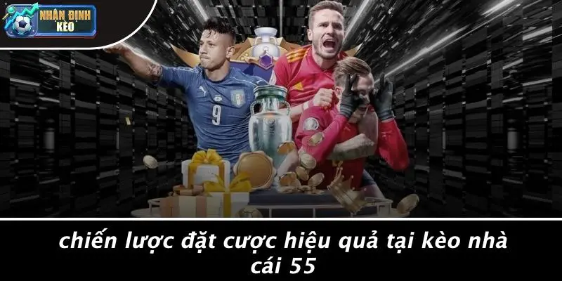 Chiến Lược Đặt Cược Hiệu Quả Tại Kèo Nhà Cái 55