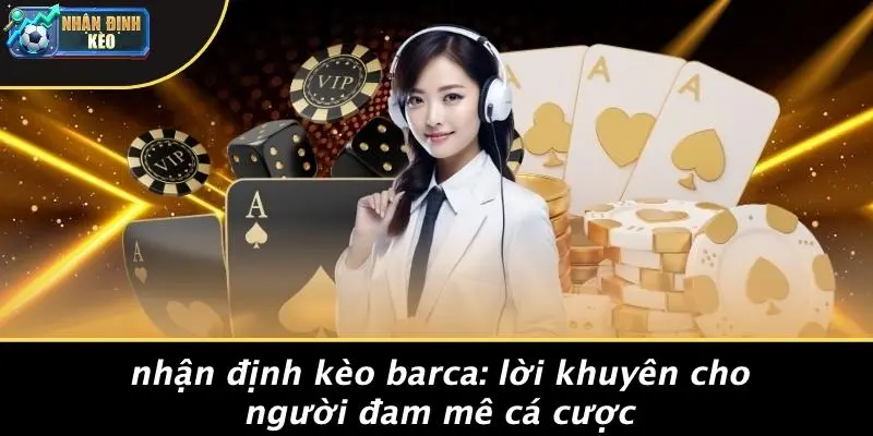 Nhận Định Kèo Barca: Lời Khuyên Cho Người Đam Mê Cá Cược