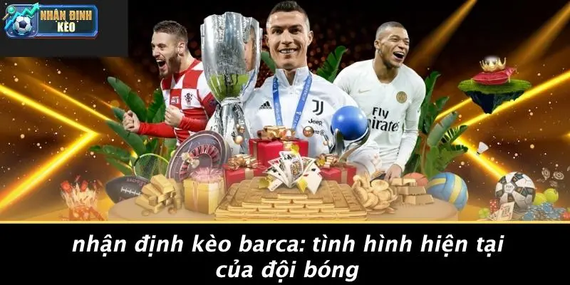 Nhận Định Kèo Barca: Tình Hình Hiện Tại Của Đội Bóng