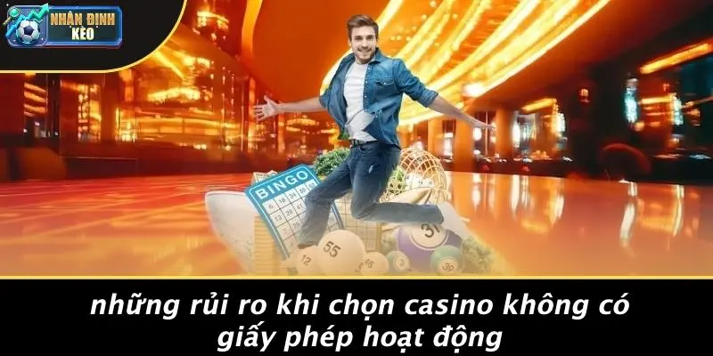 Những Rủi Ro Khi Chọn Casino Không Có Giấy Phép Hoạt Động