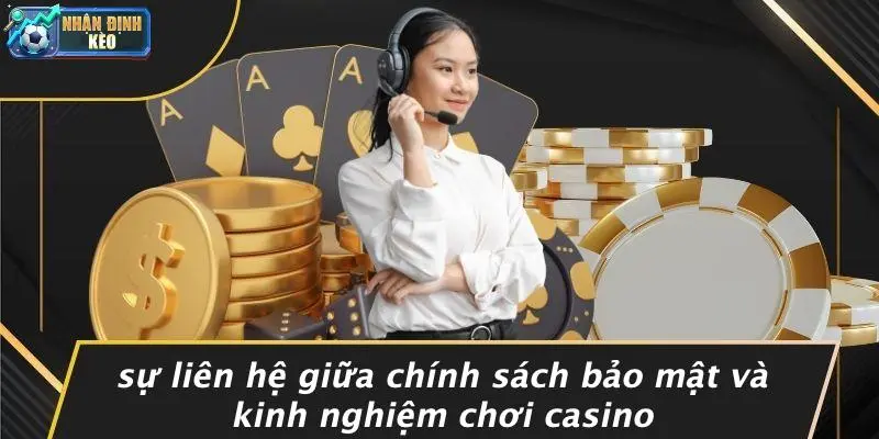 Sự Liên Hệ Giữa Chính Sách Bảo Mật Và Kinh Nghiệm Chơi Casino