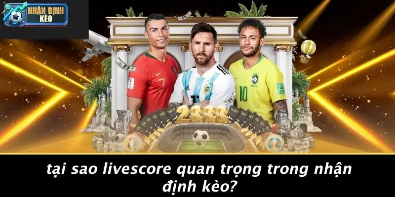Tại Sao Livescore Quan Trọng Trong Nhận Định Kèo?