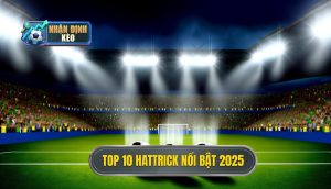 Top 10 hattrick nổi bật 2025