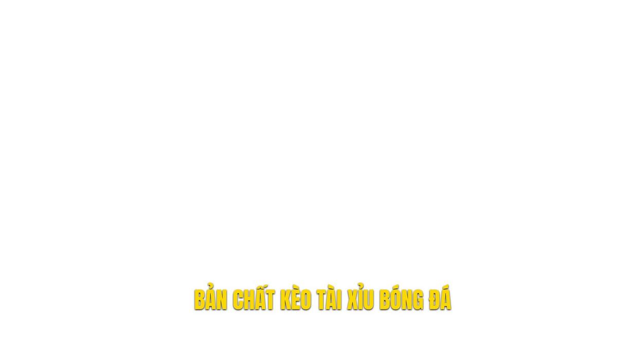 Hiểu sâu về bản chất của kèo tài xỉu trong bóng đá