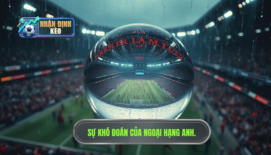 Tại sao nhận định Ngoại hạng Anh lại khó đoán định? Tại sao nhận định Ngoại hạng Anh lại khó đoán định?