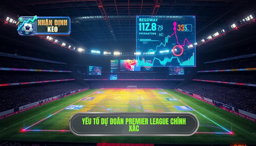 Các yếu tố then chốt khi dự đoán Premier League Các yếu tố then chốt khi dự đoán Premier League